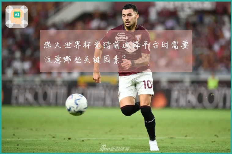 烽火世界杯竞猜前选择平台时需要注意哪些关键因素？