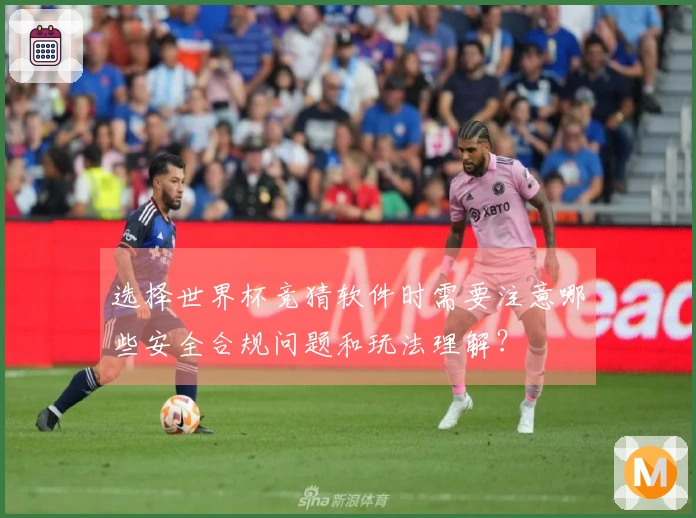 选择世界杯竞猜软件时需要注意哪些安全合规问题和玩法理解？