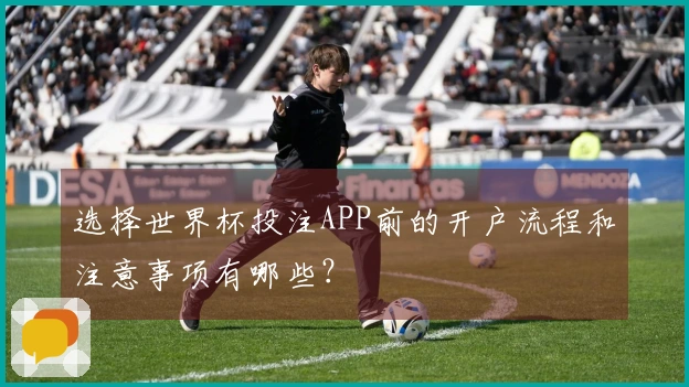 选择世界杯投注APP前的开户流程和注意事项有哪些？