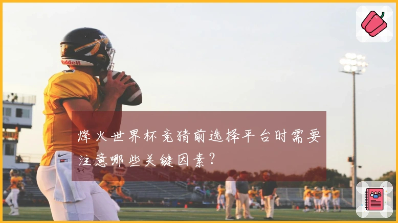 烽火世界杯竞猜前选择平台时需要注意哪些关键因素？