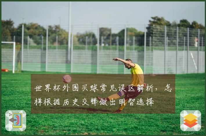 世界杯外围买球常见误区解析，怎样根据历史交锋做出明智选择